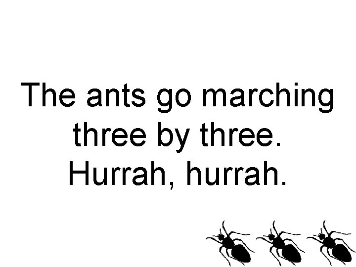 The ants go marching three by three. Hurrah, hurrah. 