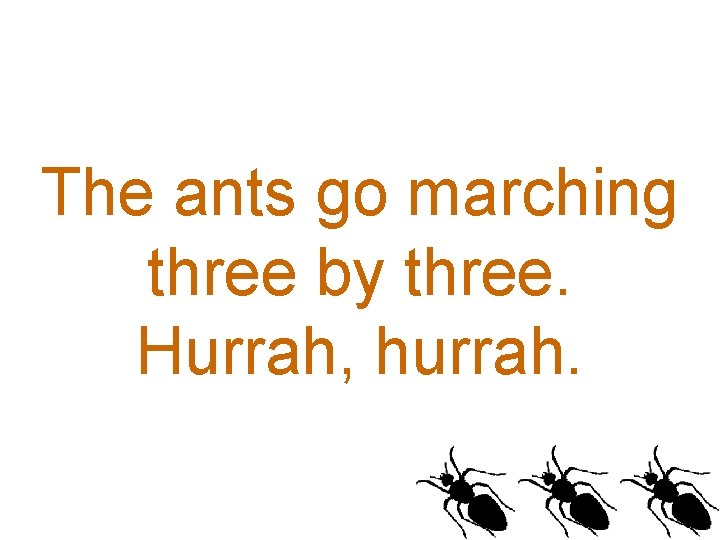 The ants go marching three by three. Hurrah, hurrah. 