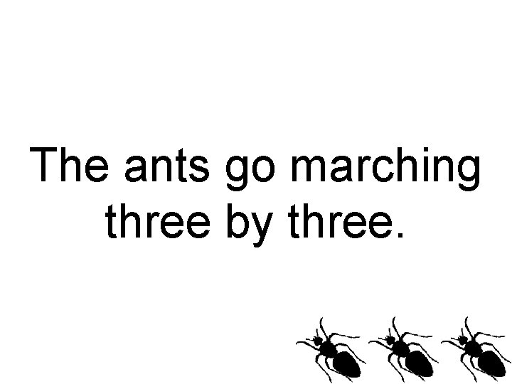 The ants go marching three by three. 
