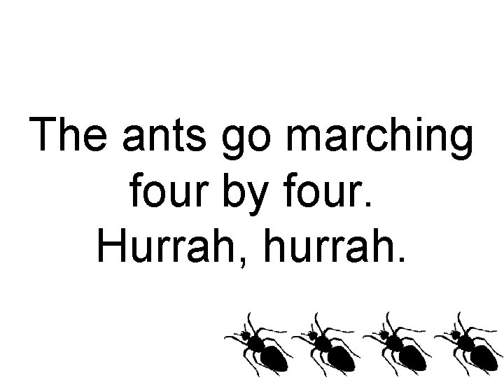 The ants go marching four by four. Hurrah, hurrah. 