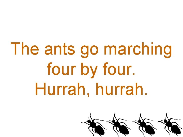 The ants go marching four by four. Hurrah, hurrah. 