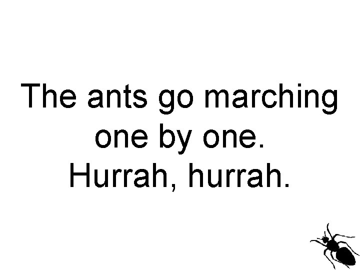 The ants go marching one by one. Hurrah, hurrah. 