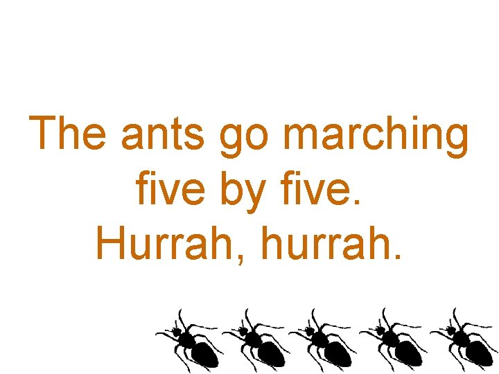 The ants go marching five by five. Hurrah, hurrah. 