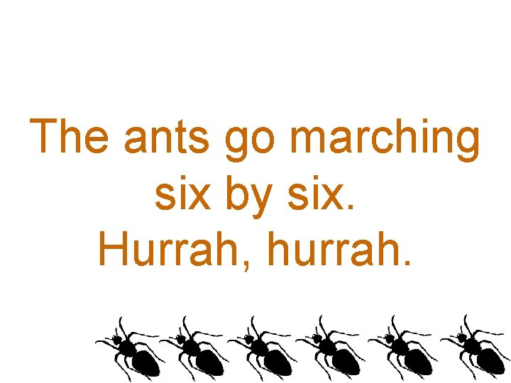 The ants go marching six by six. Hurrah, hurrah. 