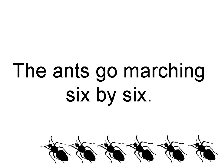 The ants go marching six by six. 