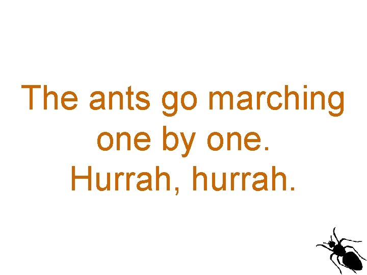 The ants go marching one by one. Hurrah, hurrah. 