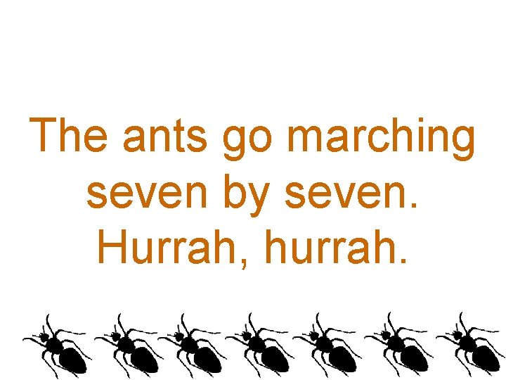 The ants go marching seven by seven. Hurrah, hurrah. 