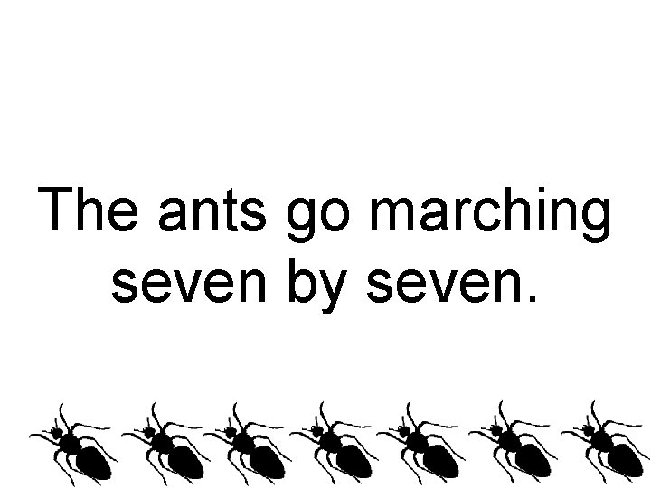 The ants go marching seven by seven. 