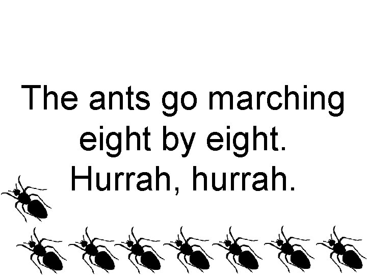 The ants go marching eight by eight. Hurrah, hurrah. 