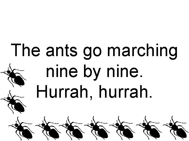 The ants go marching nine by nine. Hurrah, hurrah. 