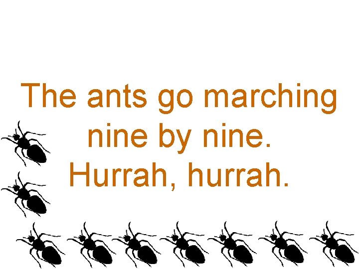 The ants go marching nine by nine. Hurrah, hurrah. 