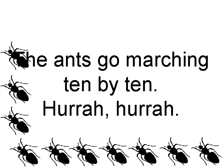 The ants go marching ten by ten. Hurrah, hurrah. 