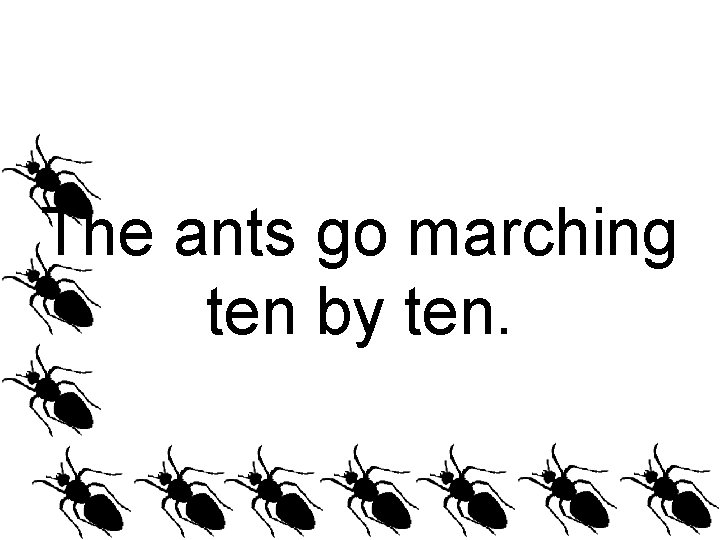 The ants go marching ten by ten. 