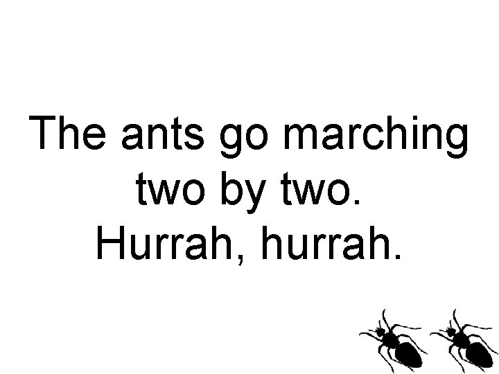 The ants go marching two by two. Hurrah, hurrah. 