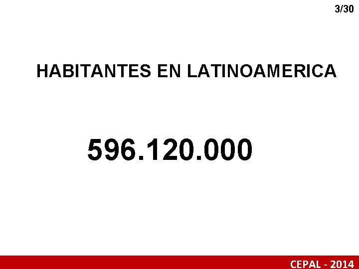 3/30 HABITANTES EN LATINOAMERICA 596. 120. 000 CEPAL - 2014 