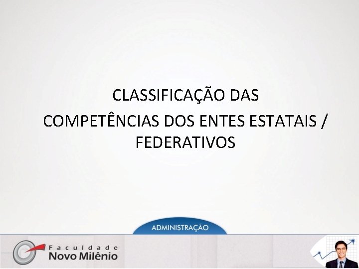 CLASSIFICAÇÃO DAS COMPETÊNCIAS DOS ENTES ESTATAIS / FEDERATIVOS 