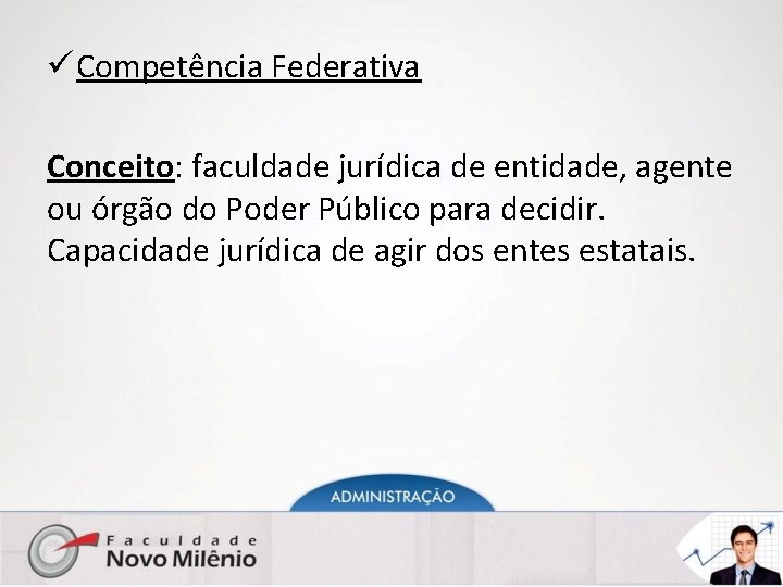 ü Competência Federativa Conceito: faculdade jurídica de entidade, agente ou órgão do Poder Público