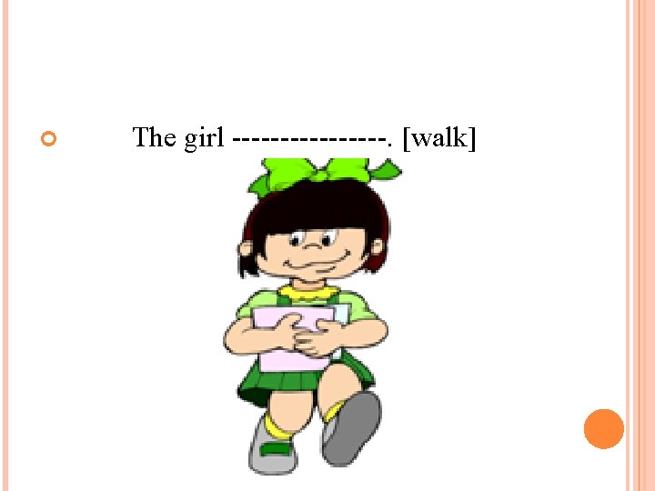  The girl --------. [walk] 