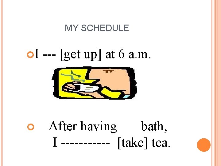 MY SCHEDULE I --- [get up] at 6 a. m. After having bath, I