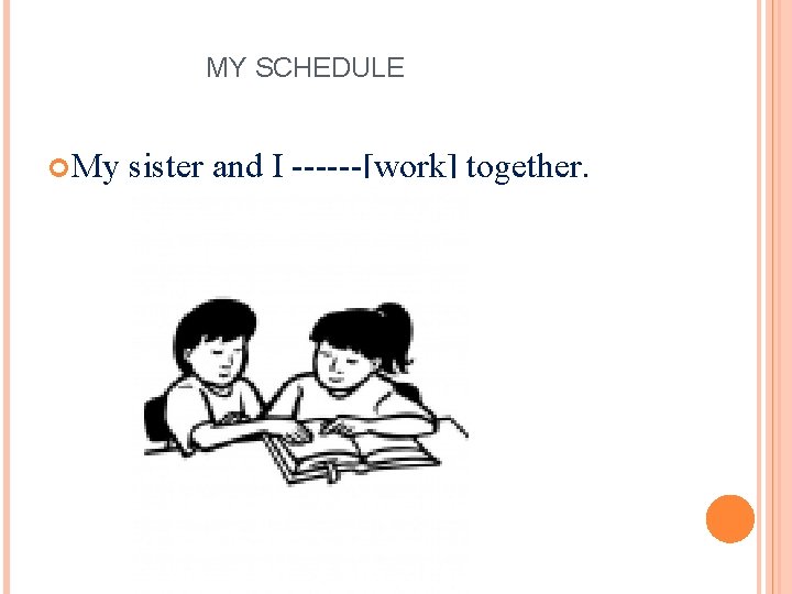MY SCHEDULE My sister and I ------[work] together. 