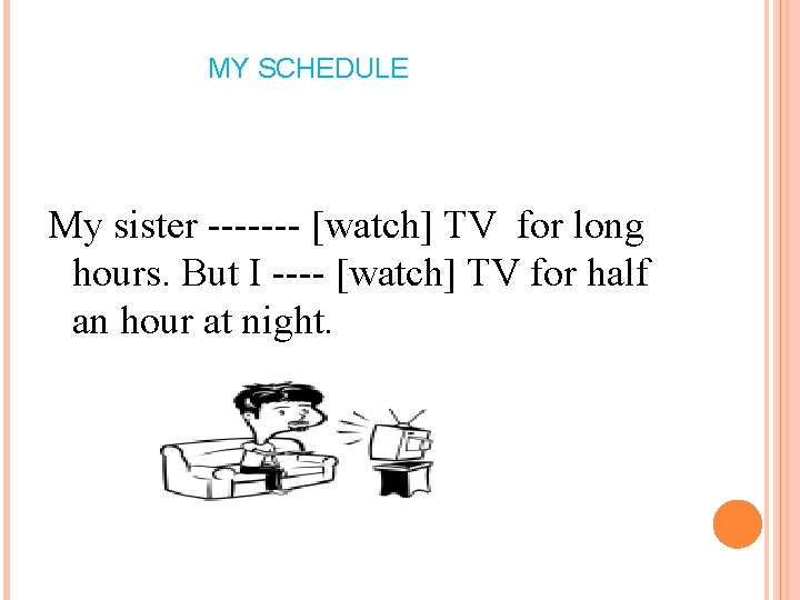 MY SCHEDULE My sister ------- [watch] TV for long hours. But I ---- [watch]