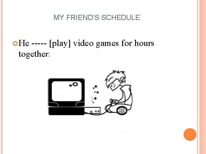 MY FRIEND’S SCHEDULE He ----- [play] video games for hours together. 