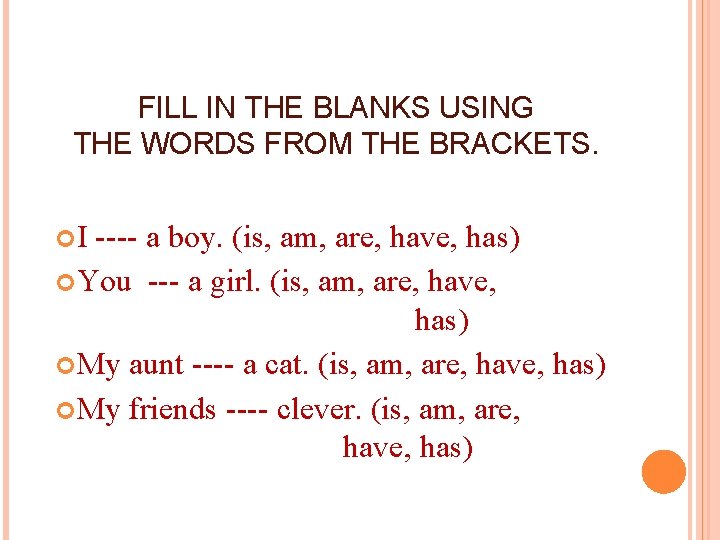 FILL IN THE BLANKS USING THE WORDS FROM THE BRACKETS. I ---- a boy.