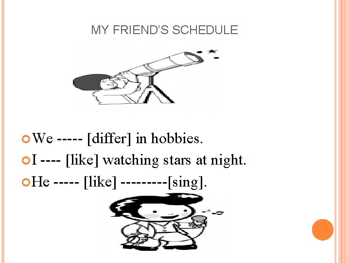 MY FRIEND’S SCHEDULE We ----- [differ] in hobbies. I ---- [like] watching stars at