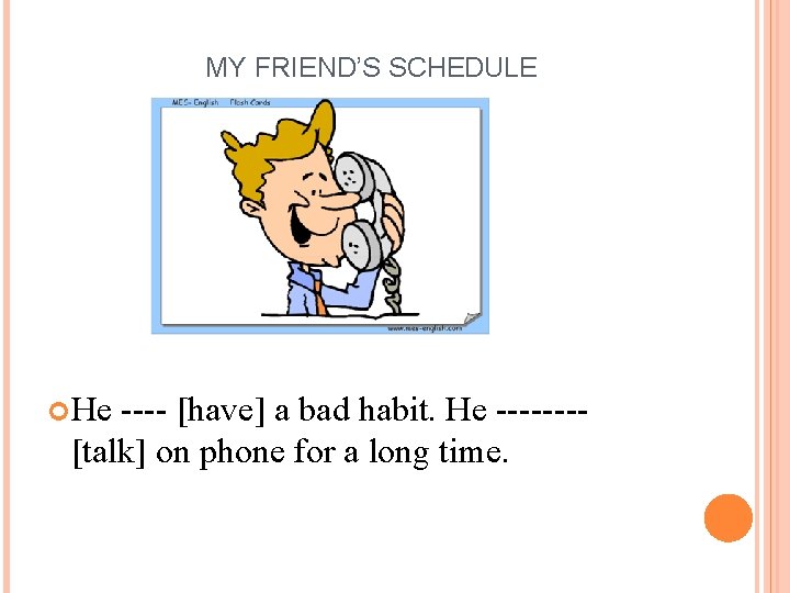 MY FRIEND’S SCHEDULE He ---- [have] a bad habit. He -------[talk] on phone for