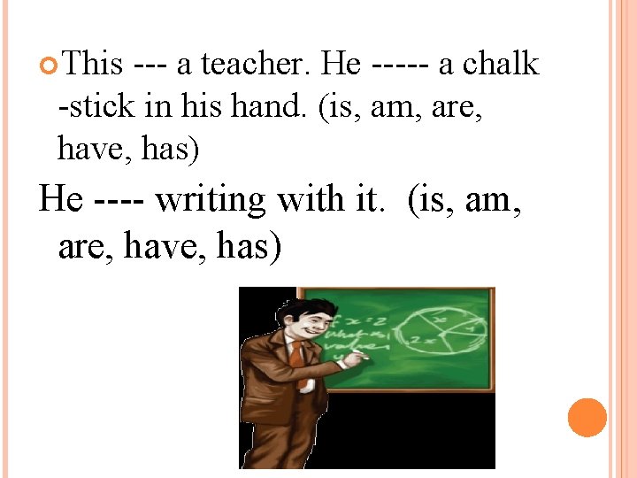  This --- a teacher. He ----- a chalk -stick in his hand. (is,