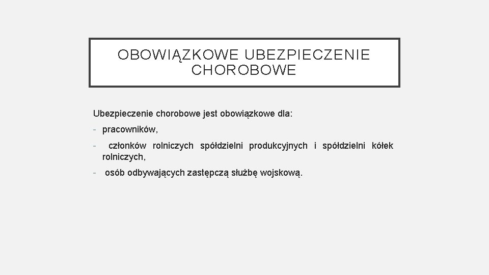 OBOWIĄZKOWE UBEZPIECZENIE CHOROBOWE Ubezpieczenie chorobowe jest obowiązkowe dla: - pracowników, - członków rolniczych spółdzielni