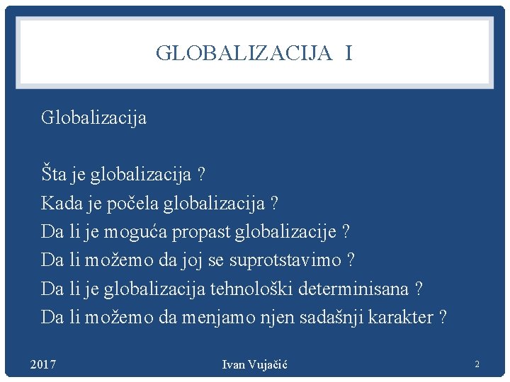 GLOBALIZACIJA I Globalizacija Šta je globalizacija ? Kada je počela globalizacija ? Da li