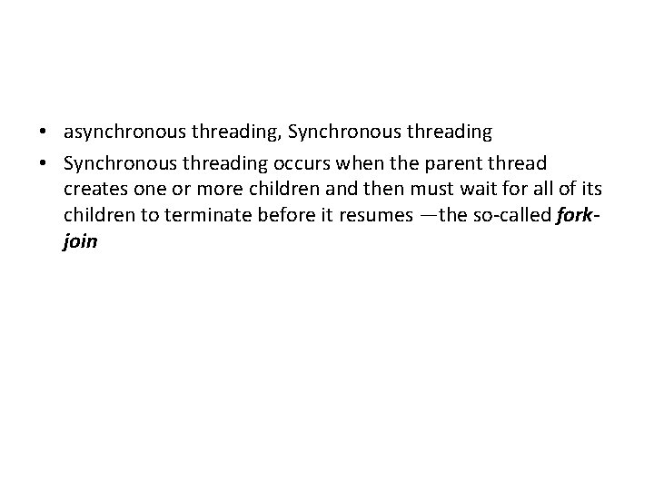  • asynchronous threading, Synchronous threading • Synchronous threading occurs when the parent thread