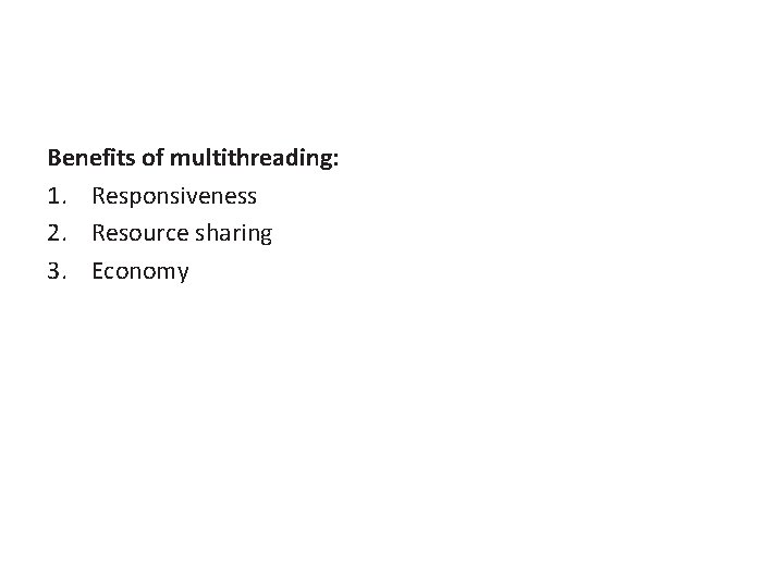 Benefits of multithreading: 1. Responsiveness 2. Resource sharing 3. Economy 