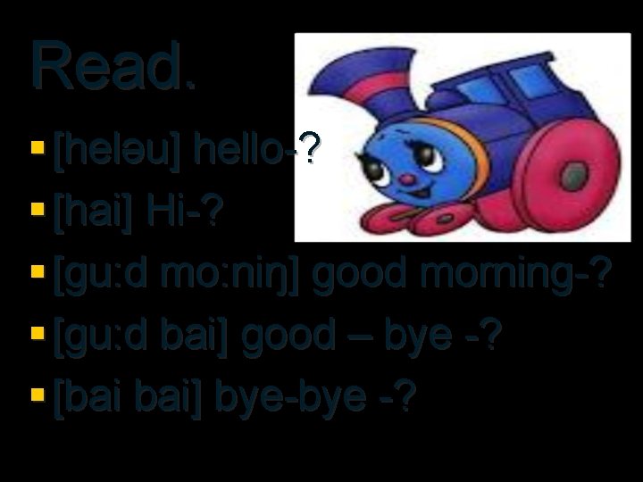 Read. § [heləu] hello-? § [hai] Hi-? § [gu: d mo: niŋ] good morning-?