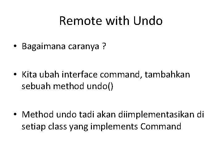 Remote with Undo • Bagaimana caranya ? • Kita ubah interface command, tambahkan sebuah