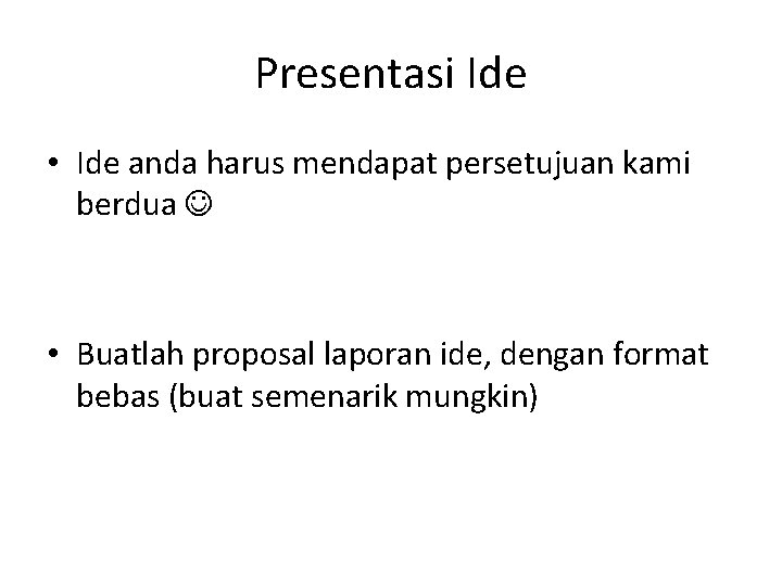 Presentasi Ide • Ide anda harus mendapat persetujuan kami berdua • Buatlah proposal laporan