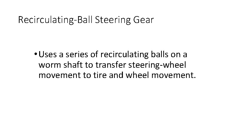 Recirculating-Ball Steering Gear • Uses a series of recirculating balls on a worm shaft Recirculating-Ball Steering Gear • Uses a series of recirculating balls on a worm shaft