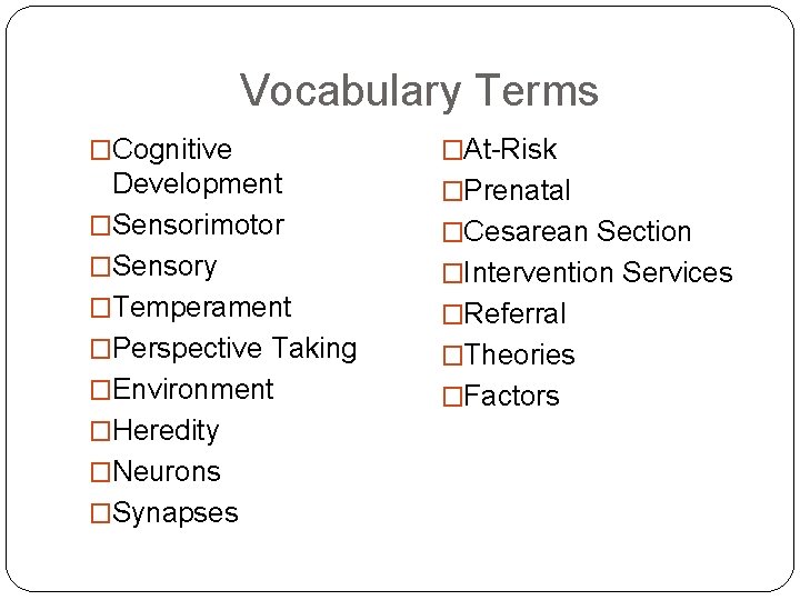 Vocabulary Terms �Cognitive �At-Risk Development �Sensorimotor �Sensory �Temperament �Perspective Taking �Environment �Heredity �Neurons �Synapses