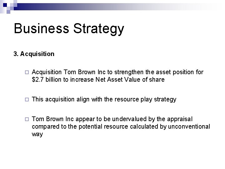 Business Strategy 3. Acquisition ¨ Acquisition Tom Brown Inc to strengthen the asset position