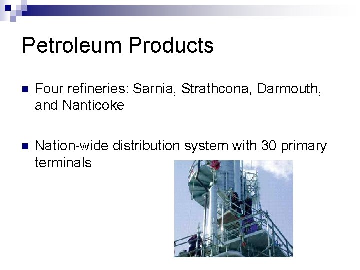 Petroleum Products n Four refineries: Sarnia, Strathcona, Darmouth, and Nanticoke n Nation-wide distribution system