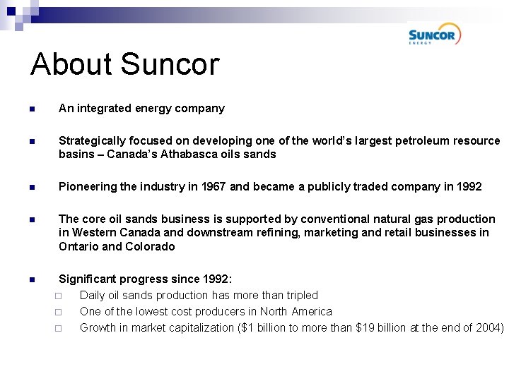 About Suncor n An integrated energy company n Strategically focused on developing one of