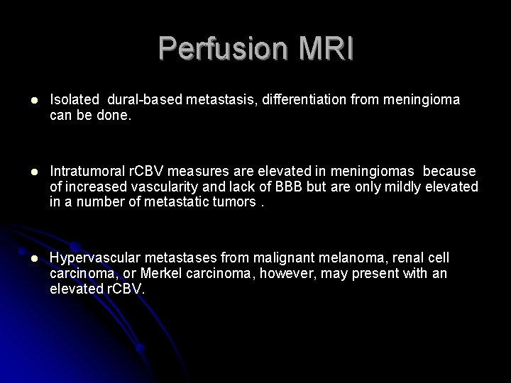 Perfusion MRI l Isolated dural-based metastasis, differentiation from meningioma can be done. l Intratumoral