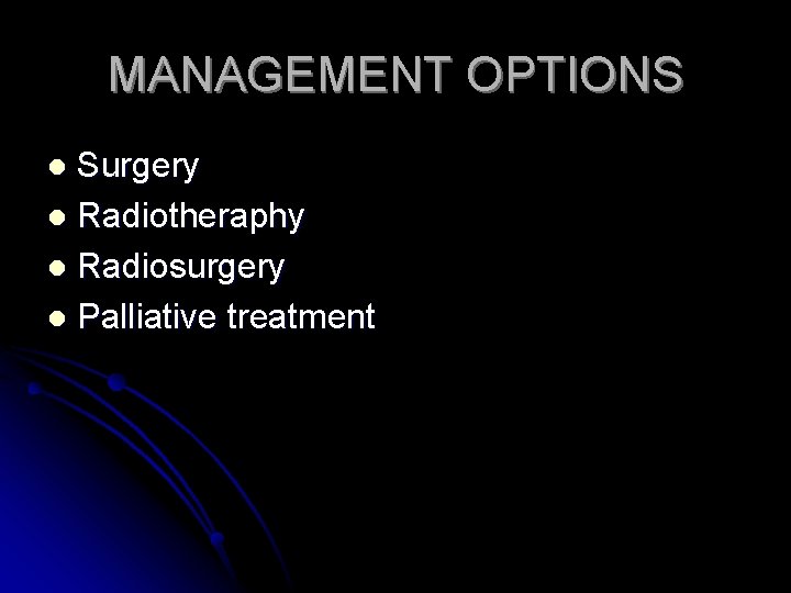 MANAGEMENT OPTIONS Surgery l Radiotheraphy l Radiosurgery l Palliative treatment l 