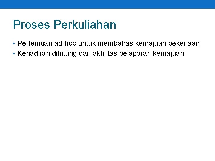 Proses Perkuliahan • Pertemuan ad-hoc untuk membahas kemajuan pekerjaan • Kehadiran dihitung dari aktifitas