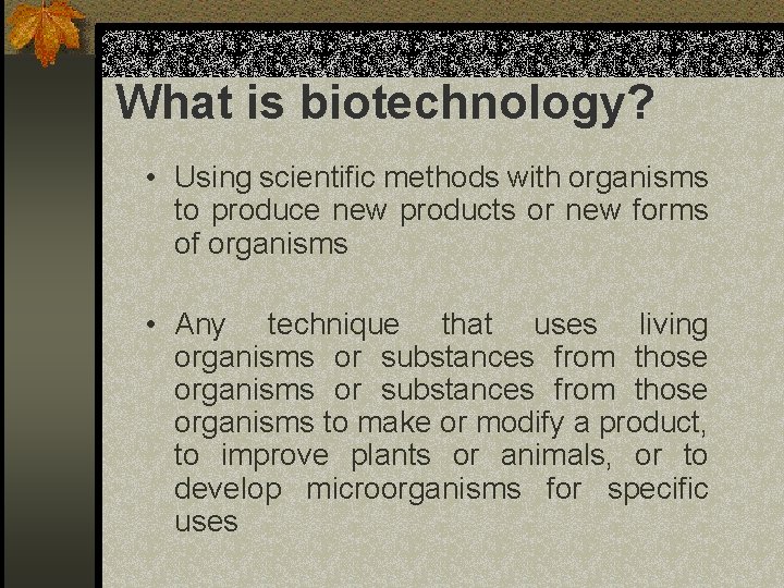 What is biotechnology? • Using scientific methods with organisms to produce new products or