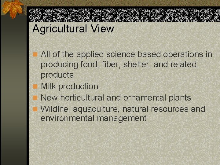 Agricultural View n All of the applied science based operations in producing food, fiber,