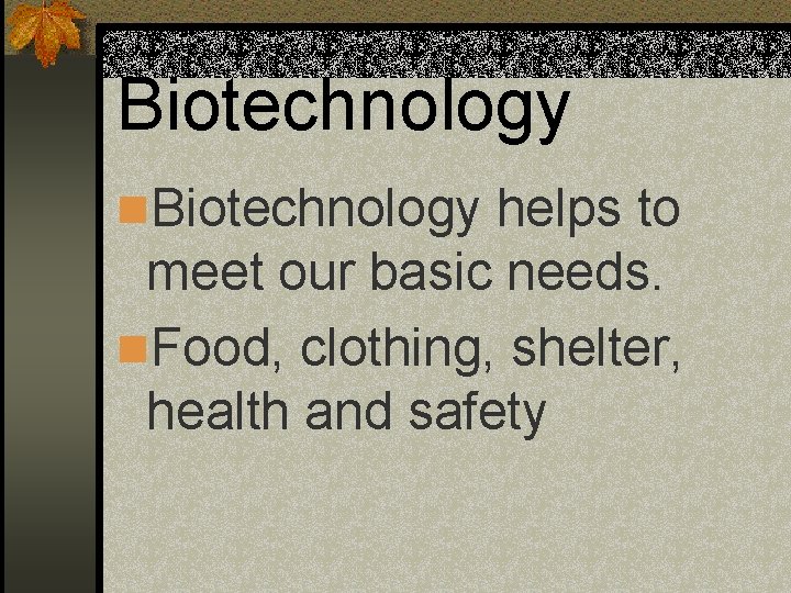 Biotechnology n. Biotechnology helps to meet our basic needs. n. Food, clothing, shelter, health