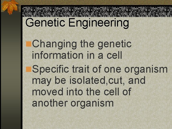 Genetic Engineering n. Changing the genetic information in a cell n. Specific trait of