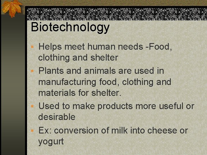 Biotechnology § Helps meet human needs -Food, clothing and shelter § Plants and animals